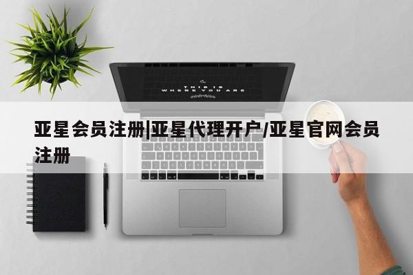 亚星app下载 亚星相关业务办理|亚星代理开户/亚星官网会员注册