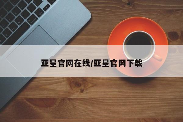 亚星app下载 亚星相关业务办理亚星官网在线/亚星官网下载