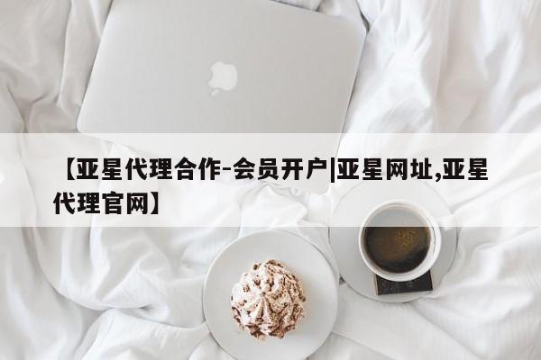 亚星app下载 亚星相关业务办理【亚星代理合作-会员开户|亚星网址,亚星代理官网】