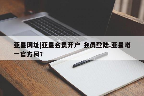 亚星app下载 亚星相关业务办理亚星网址|亚星会员开户-会员登陆.亚星唯一官方网？