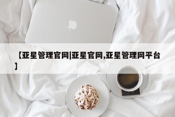 亚星app下载 亚星相关业务办理【亚星管理官网|亚星官网,亚星管理网平台】