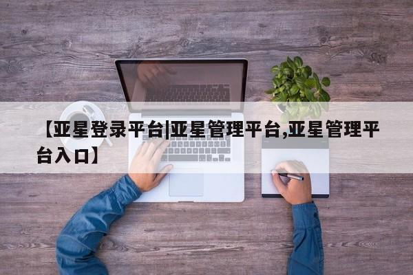 亚星app下载 亚星相关业务办理资讯 第37页