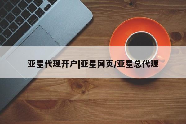 亚星app下载 亚星相关业务办理亚星代理开户|亚星网页/亚星总代理