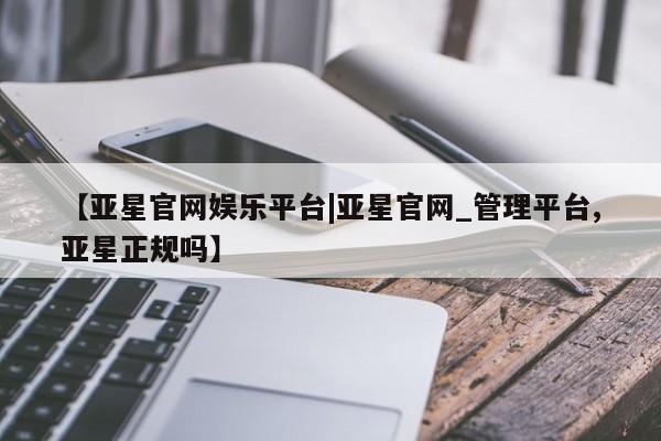 亚星app下载 亚星相关业务办理资讯 第32页