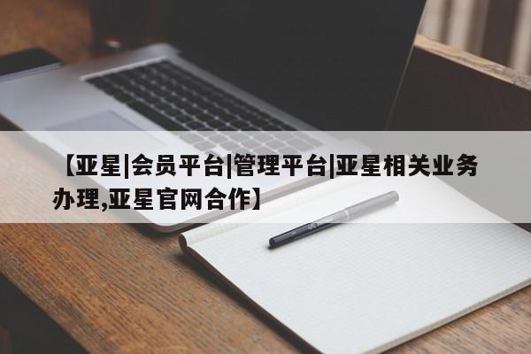 亚星app下载 亚星相关业务办理【亚星|会员平台|管理平台|亚星相关业务办理,亚星官网合作】