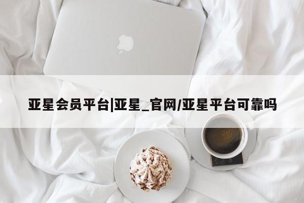 亚星app下载 亚星相关业务办理亚星会员平台|亚星_官网/亚星平台可靠吗