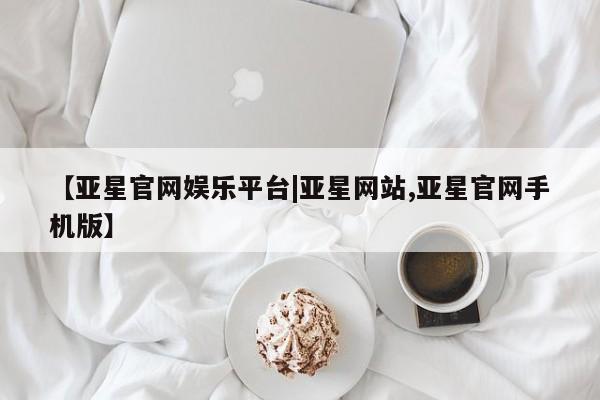 亚星app下载 亚星相关业务办理【亚星官网娱乐平台|亚星网站,亚星官网手机版】