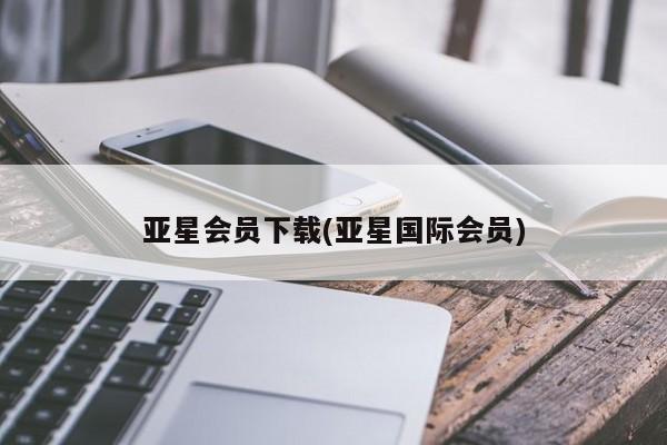 亚星app下载 亚星相关业务办理亚星会员下载(亚星国际会员)