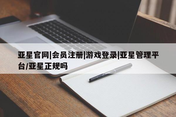 亚星app下载 亚星相关业务办理亚星官网|会员注册|游戏登录|亚星管理平台/亚星正规吗