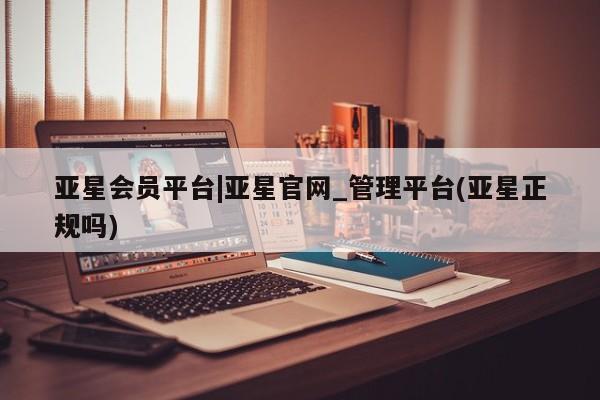 亚星app下载 亚星相关业务办理亚星会员平台|亚星官网_管理平台(亚星正规吗)