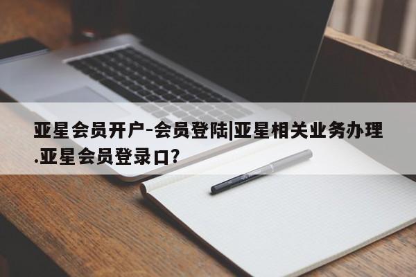 亚星app下载 亚星相关业务办理亚星会员开户-会员登陆|亚星相关业务办理.亚星会员登录口？