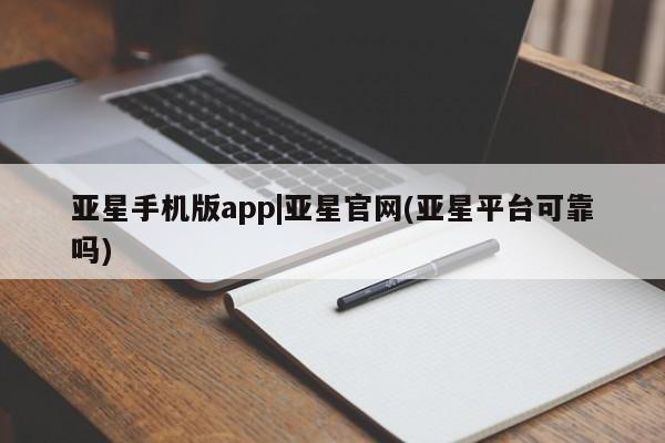 亚星app下载 亚星相关业务办理亚星手机版app|亚星官网(亚星平台可靠吗)
