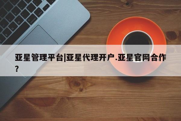 亚星管理平台|亚星代理开户