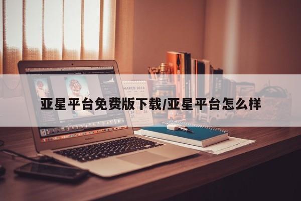亚星app下载 亚星相关业务办理亚星平台免费版下载/亚星平台怎么样